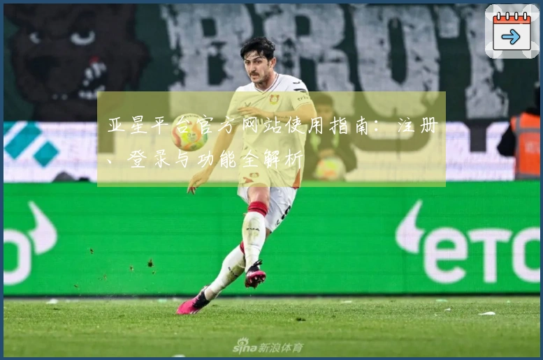 亚星平台官方网站使用指南：注册、登录与功能全解析