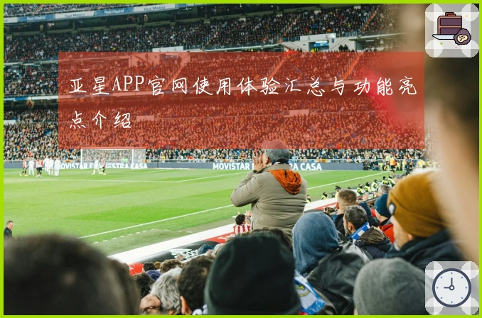 亚星APP官网使用体验汇总与功能亮点介绍