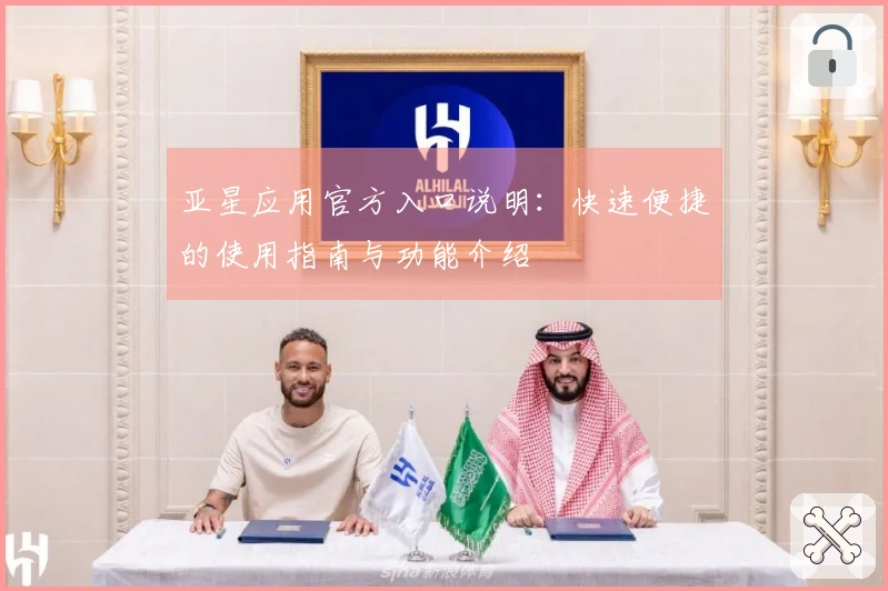 亚星应用官方入口说明：快速便捷的使用指南与功能介绍