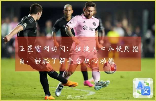 亚星官网访问：快捷入口和使用指南，轻松了解平台核心功能