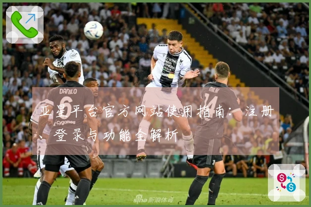 亚星平台官方网站使用指南：注册、登录与功能全解析