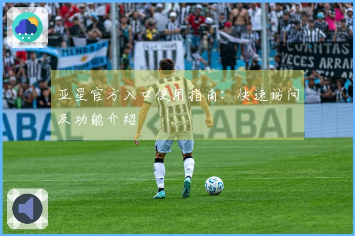 亚星官方入口使用指南：快速访问及功能介绍